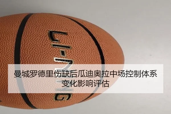 曼城罗德里伤缺后瓜迪奥拉中场控制体系变化影响评估