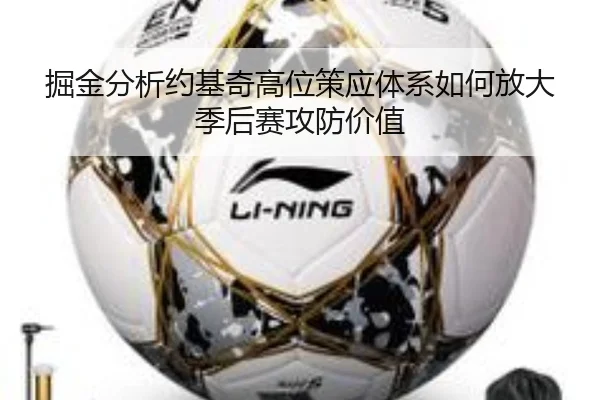 掘金分析约基奇高位策应体系如何放大季后赛攻防价值