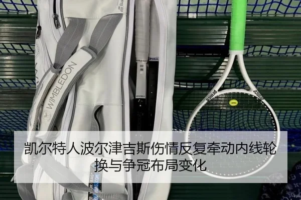 凯尔特人波尔津吉斯伤情反复牵动内线轮换与争冠布局变化