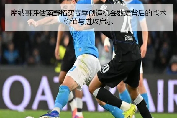 摩纳哥评估南野拓实赛季创造机会数据背后的战术价值与进攻启示