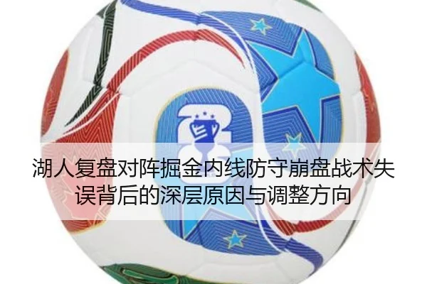 湖人复盘对阵掘金内线防守崩盘战术失误背后的深层原因与调整方向