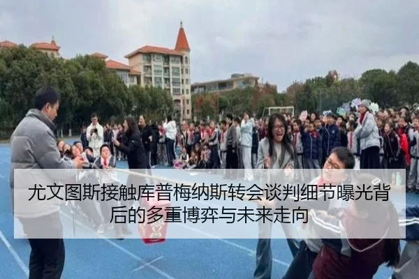 尤文图斯接触库普梅纳斯转会谈判细节曝光背后的多重博弈与未来走向